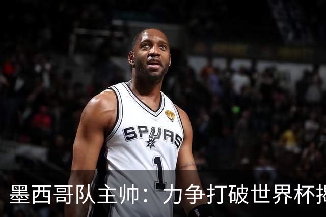 墨西哥队主帅：力争打破世界杯揭幕战不胜魔咒